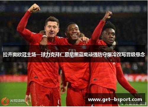 拉齐奥欧冠主场一球力克拜仁慕尼黑蓝鹰顽强防守爆冷改写晋级悬念