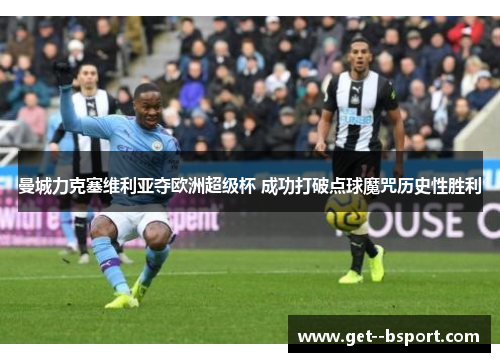 曼城力克塞维利亚夺欧洲超级杯 成功打破点球魔咒历史性胜利