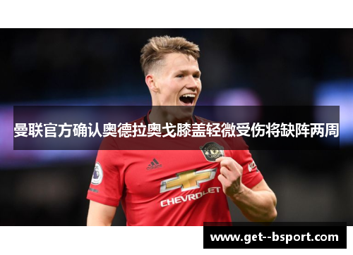 曼联官方确认奥德拉奥戈膝盖轻微受伤将缺阵两周