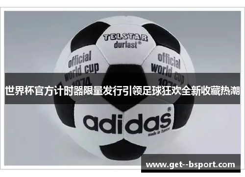 世界杯官方计时器限量发行引领足球狂欢全新收藏热潮