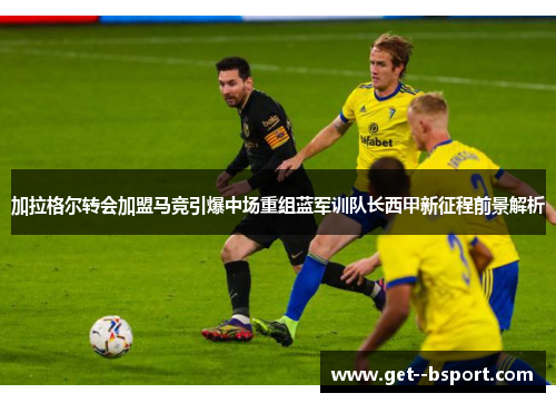 加拉格尔转会加盟马竞引爆中场重组蓝军训队长西甲新征程前景解析