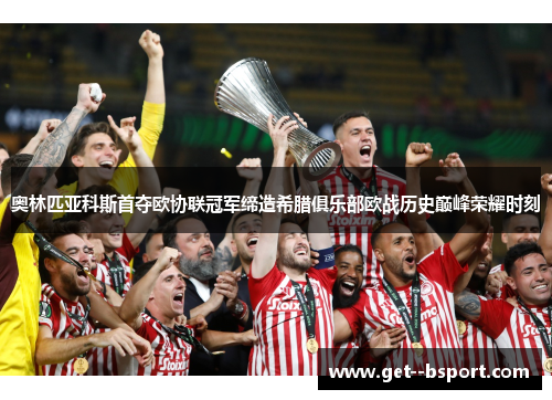 奥林匹亚科斯首夺欧协联冠军缔造希腊俱乐部欧战历史巅峰荣耀时刻