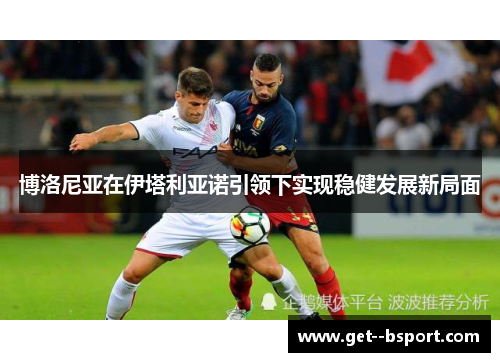 博洛尼亚在伊塔利亚诺引领下实现稳健发展新局面 博洛尼亚在伊塔利亚诺引领下实现稳健发展新局面