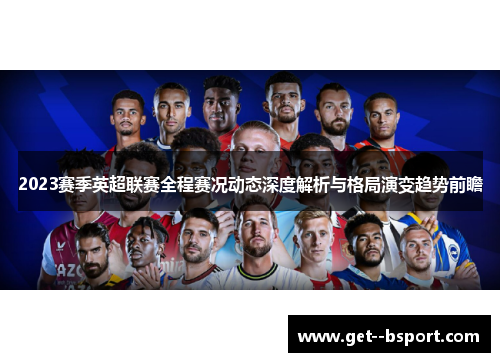 2023赛季英超联赛全程赛况动态深度解析与格局演变趋势前瞻