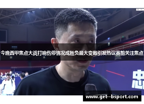 今晚西甲焦点大战打响伤停情况成胜负最大变数引发热议赛前关注焦点 今晚西甲焦点大战打响伤停情况成胜负最大变数引发热议赛前关注焦点