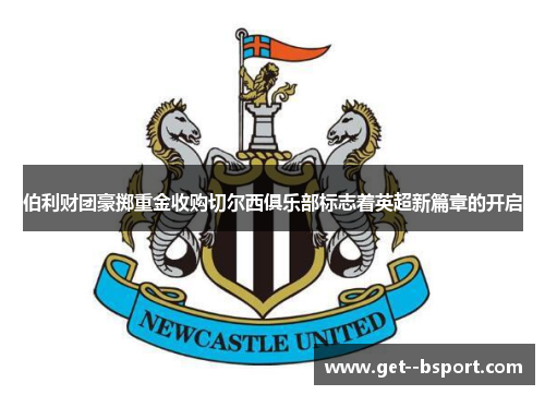 伯利财团豪掷重金收购切尔西俱乐部标志着英超新篇章的开启 伯利财团豪掷重金收购切尔西俱乐部标志着英超新篇章的开启