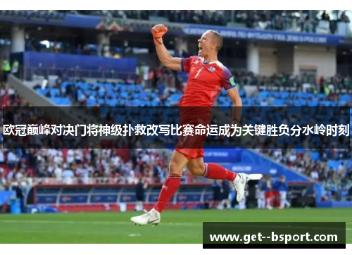 欧冠巅峰对决门将神级扑救改写比赛命运成为关键胜负分水岭时刻 欧冠巅峰对决门将神级扑救改写比赛命运成为关键胜负分水岭时刻