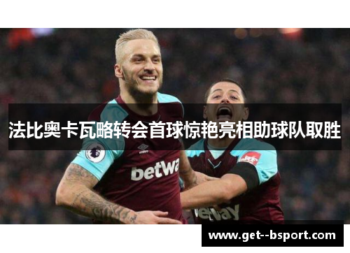 法比奥卡瓦略转会首球惊艳亮相助球队取胜 法比奥卡瓦略转会首球惊艳亮相助球队取胜