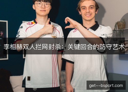 李相赫双人拦网封杀：关键回合的防守艺术