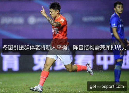 冬窗引援群体老将新人平衡，阵容结构需兼顾即战力